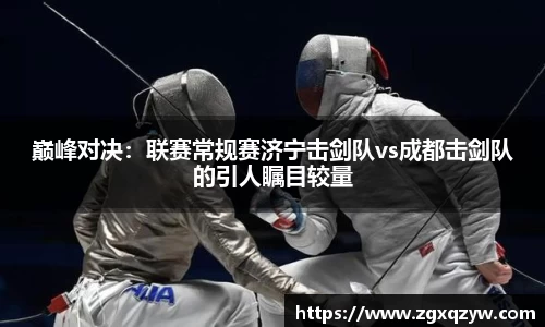 巅峰对决：联赛常规赛济宁击剑队vs成都击剑队的引人瞩目较量