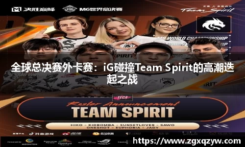 全球总决赛外卡赛：iG碰撞Team Spirit的高潮迭起之战