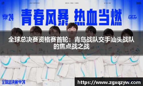 全球总决赛资格赛首轮：青岛战队交手汕头战队的焦点战之战