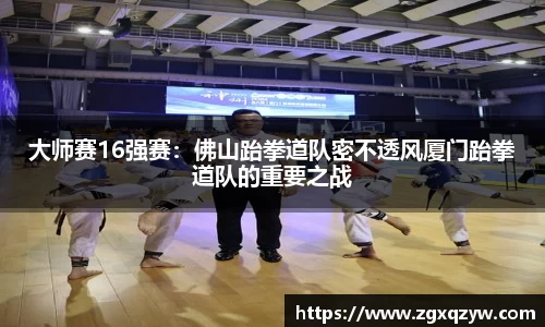 大师赛16强赛：佛山跆拳道队密不透风厦门跆拳道队的重要之战