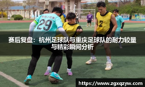 赛后复盘：杭州足球队与重庆足球队的耐力较量与精彩瞬间分析