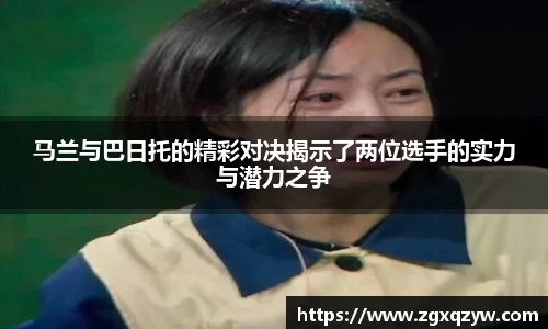 马兰与巴日托的精彩对决揭示了两位选手的实力与潜力之争