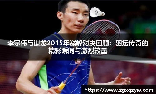 李宗伟与谌龙2015年巅峰对决回顾：羽坛传奇的精彩瞬间与激烈较量