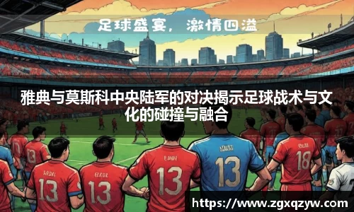 雅典与莫斯科中央陆军的对决揭示足球战术与文化的碰撞与融合