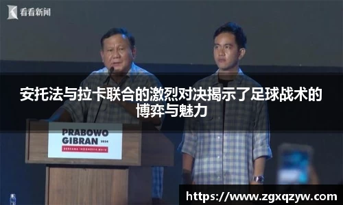 安托法与拉卡联合的激烈对决揭示了足球战术的博弈与魅力